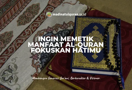 Ingin Memetik Manfaat Al-Quran Fokuskan Hatimu